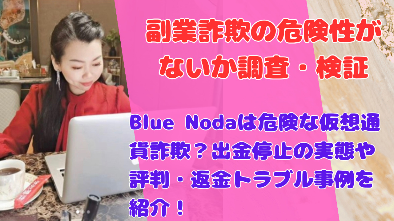 Blue Nodaは危険な仮想通貨詐欺？出金停止の実態や評判・返金トラブル事例を紹介！