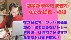 株式会社カーロット榊原隆史の“誰も知らないトレード理論”は詐欺？危険すぎる実態と評判を解説！