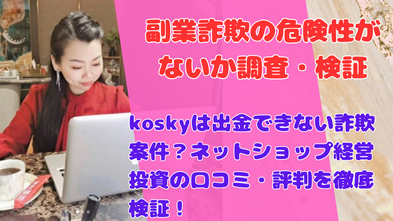 koskyは出金できない詐欺案件?ネットショップ経営投資の口コミ・評判を徹底検証!