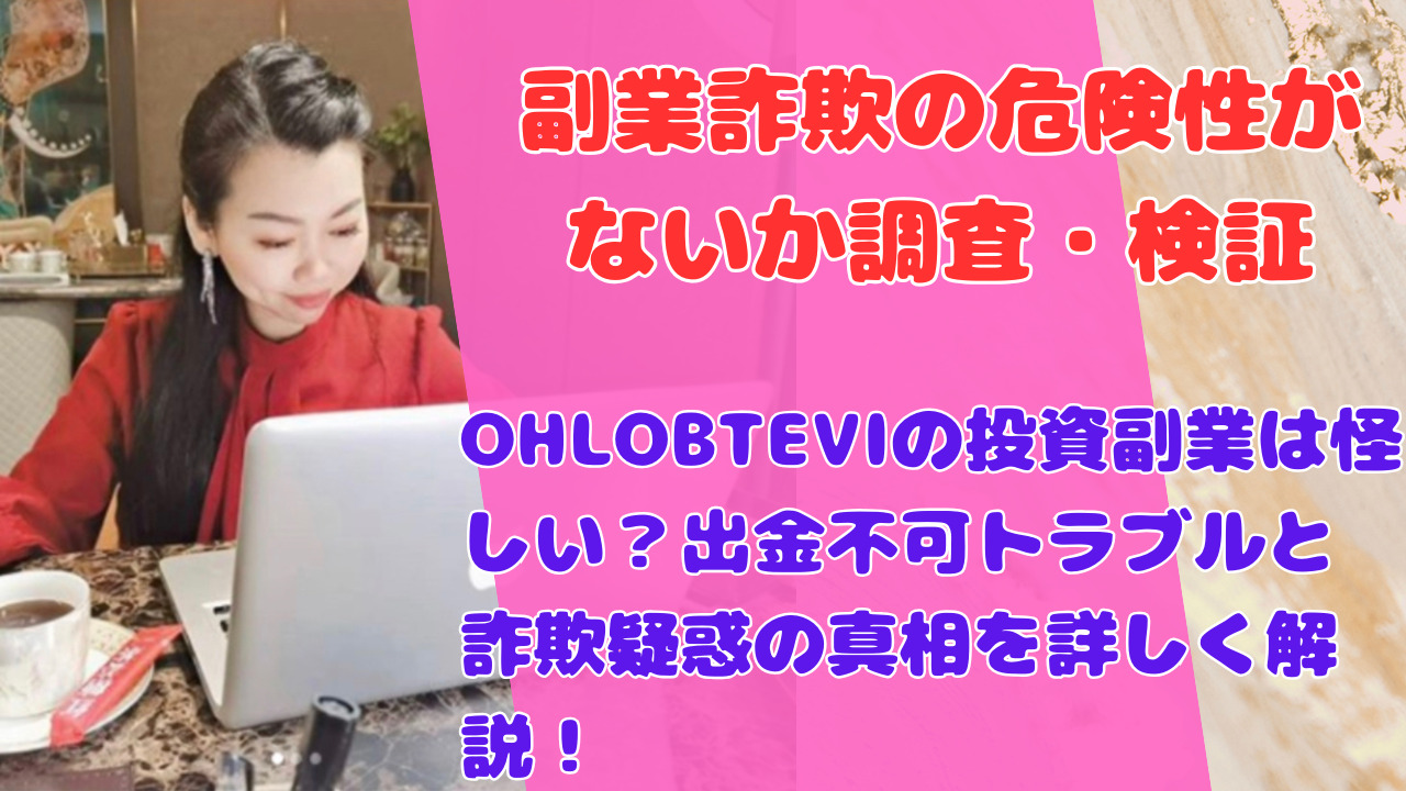 OHLOBTEVIの投資副業は怪しい?出金不可トラブルと詐欺疑惑の真相を詳しく解説!