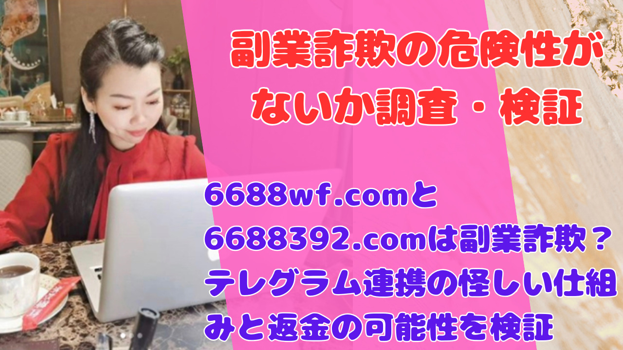 6688wf.comと6688392.comは副業詐欺？テレグラム連携の怪しい仕組みと返金の可能性を検証