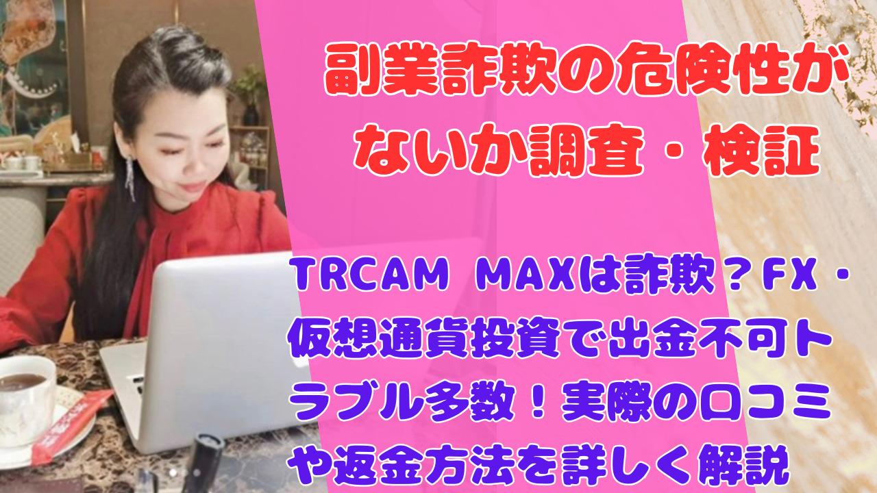TRCAM MAXは詐欺？FX・仮想通貨投資で出金不可トラブル多数！実際の口コミや返金方法を詳しく解説