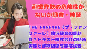 THE FANFARE（ザ・ファンファーレ）藤沢琴音の評判は？トラスト株式会社の勧誘実態と詐欺疑惑を徹底調査！
