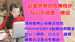 浅見俊率いる株式会社PHOENIXのFX勧誘は詐欺まがい？評判・口コミ・投資被害の注意点を解説！