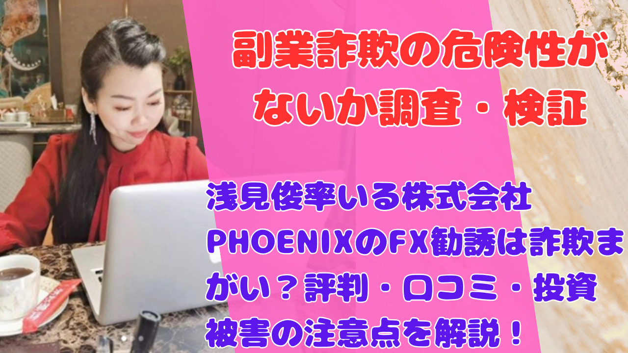 浅見俊率いる株式会社PHOENIXのFX勧誘は詐欺まがい？評判・口コミ・投資被害の注意点を解説！
