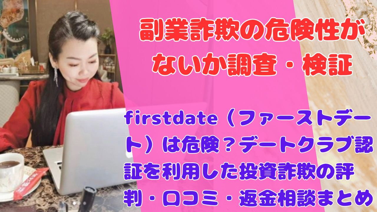 firstdate（ファーストデート）は危険？デートクラブ認証を利用した投資詐欺の評判・口コミ・返金相談まとめ