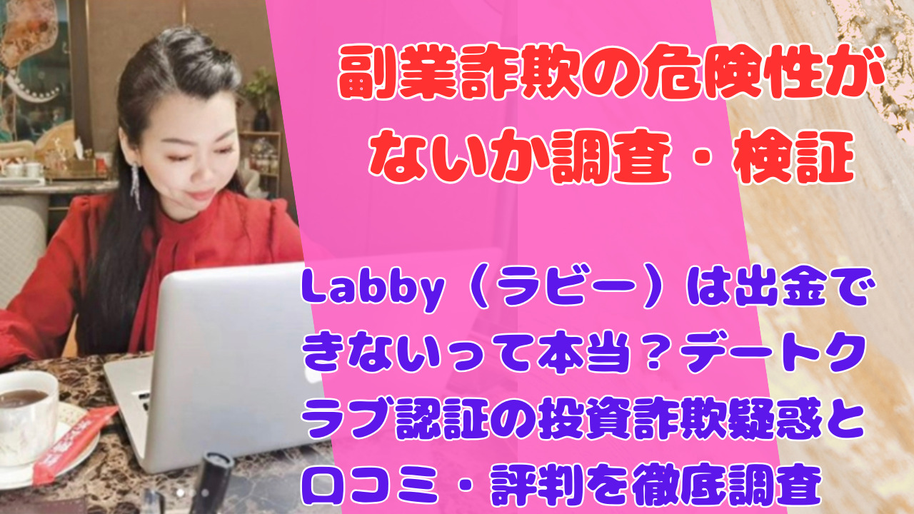 Labby（ラビー）は出金できないって本当？デートクラブ認証の投資詐欺疑惑と口コミ・評判を徹底調査