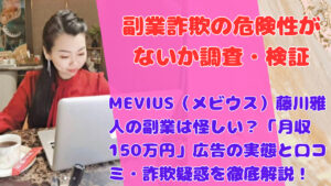 MEVIUS（メビウス）藤川雅人の副業は怪しい？「月収150万円」広告の実態と口コミ・詐欺疑惑を徹底解説！