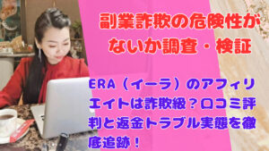 ERA（イーラ）のアフィリエイトは詐欺級？口コミ評判と返金トラブル実態を徹底追跡！