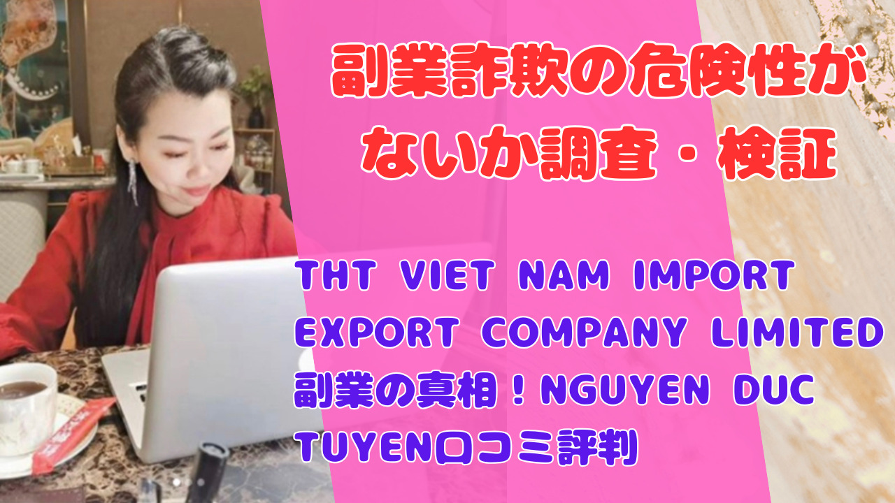 THT VIET NAM IMPORT EXPORT COMPANY LIMITED副業の真相！NGUYEN DUC TUYEN口コミ評判