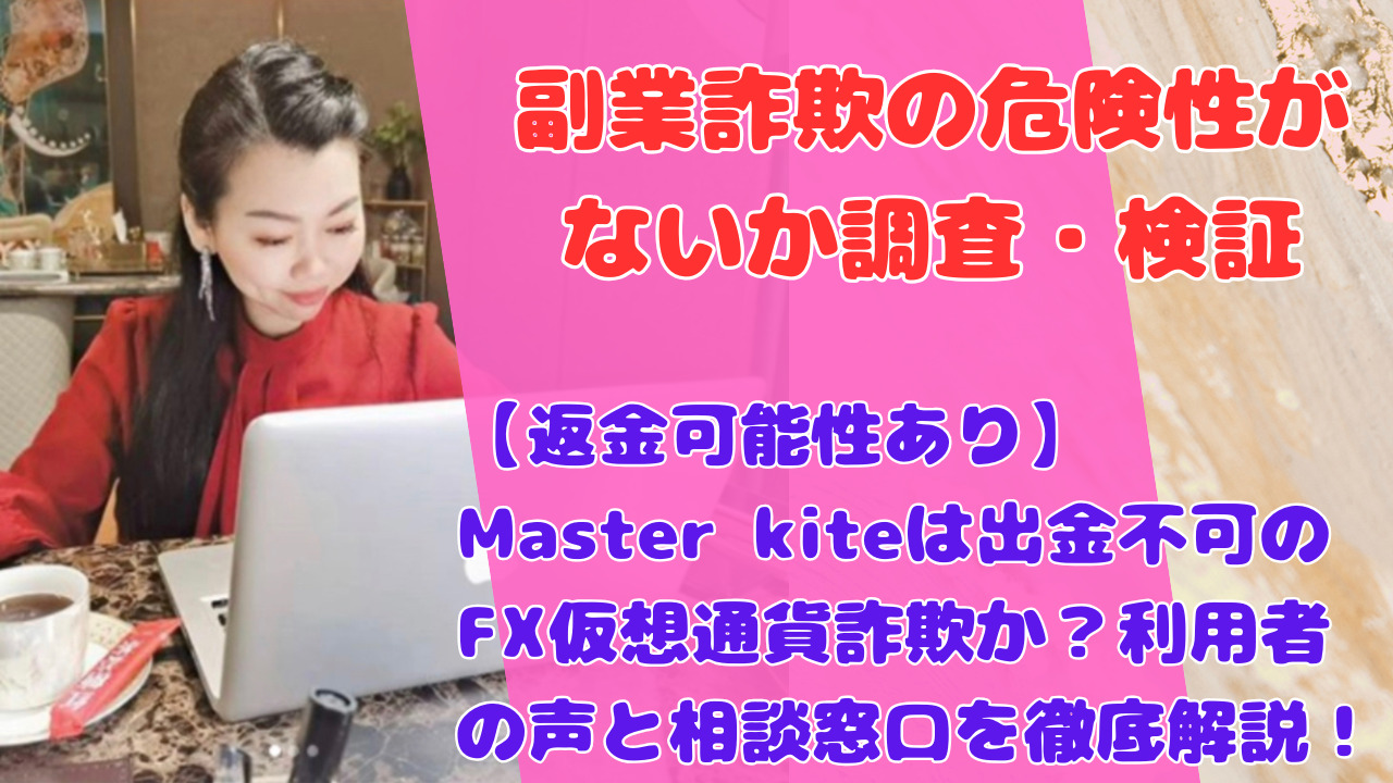 【返金可能性あり】Master kiteは出金不可のFX仮想通貨詐欺か？利用者の声と相談窓口を徹底解説！