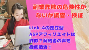 Link-Aの独立型ASPアフィリエイトは詐欺？契約者の声を徹底調査！