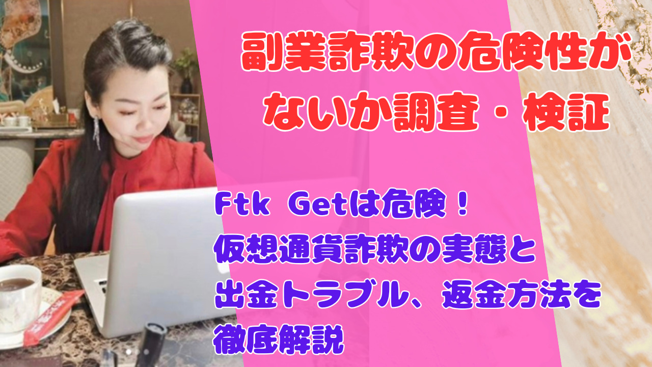Ftk Getは危険！仮想通貨詐欺の実態と出金トラブル、返金方法を徹底解説