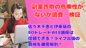 佐々木千恵と伊東萌のBOトレードWEB講座は信頼できる?ライフ出版の真相を徹底解剖!