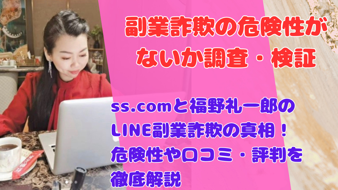 ss.comと福野礼一郎のLINE副業詐欺の真相！危険性や口コミ・評判を徹底解説