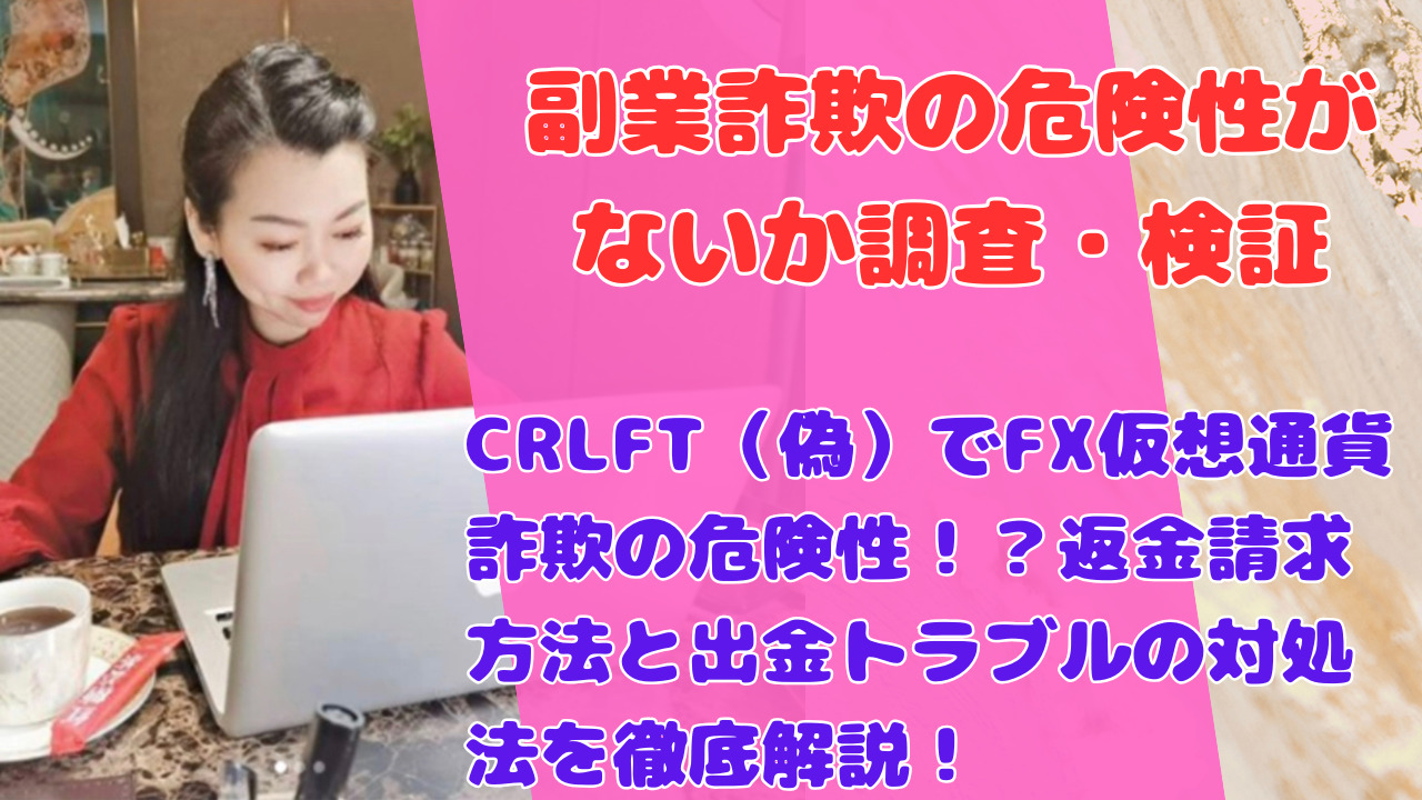 CRLFT（偽）でFX仮想通貨詐欺の危険性！？返金請求方法と出金トラブルの対処法を徹底解説！