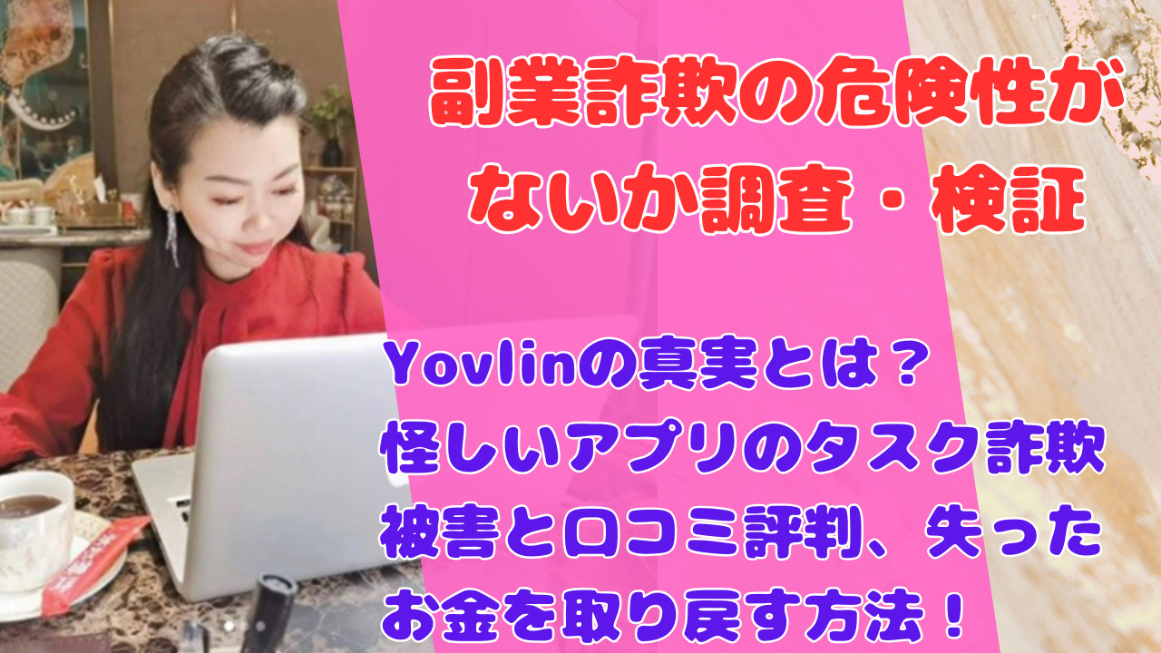 Yovlinの真実とは?怪しいアプリのタスク詐欺被害と口コミ評判、失ったお金を取り戻す方法!