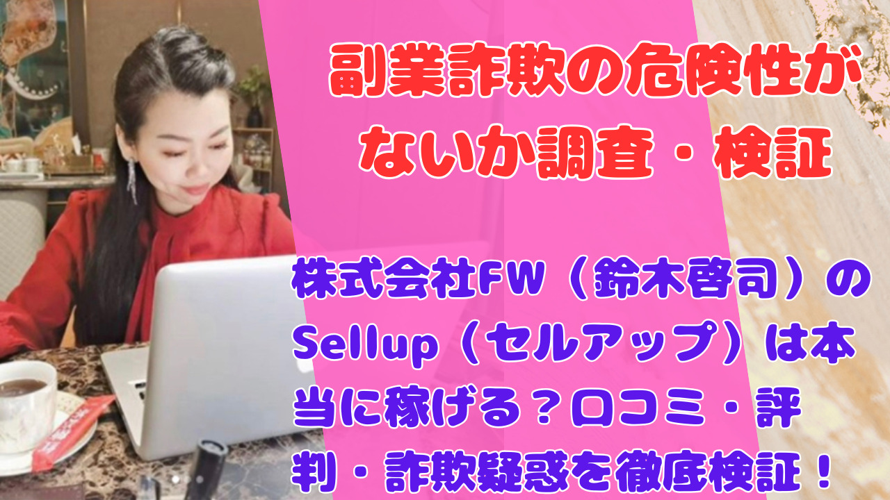 株式会社FW(鈴木啓司)のSellup(セルアップ)は本当に稼げる?口コミ・評判・詐欺疑惑を徹底検証!