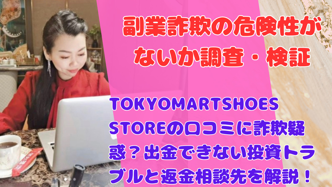 TOKYOMARTSHOES STOREの口コミに詐欺疑惑?出金できない投資トラブルと返金相談先を解説!