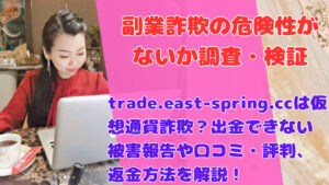 trade.east-spring.ccは仮想通貨詐欺？出金できない被害報告や口コミ・評判、返金方法を解説！