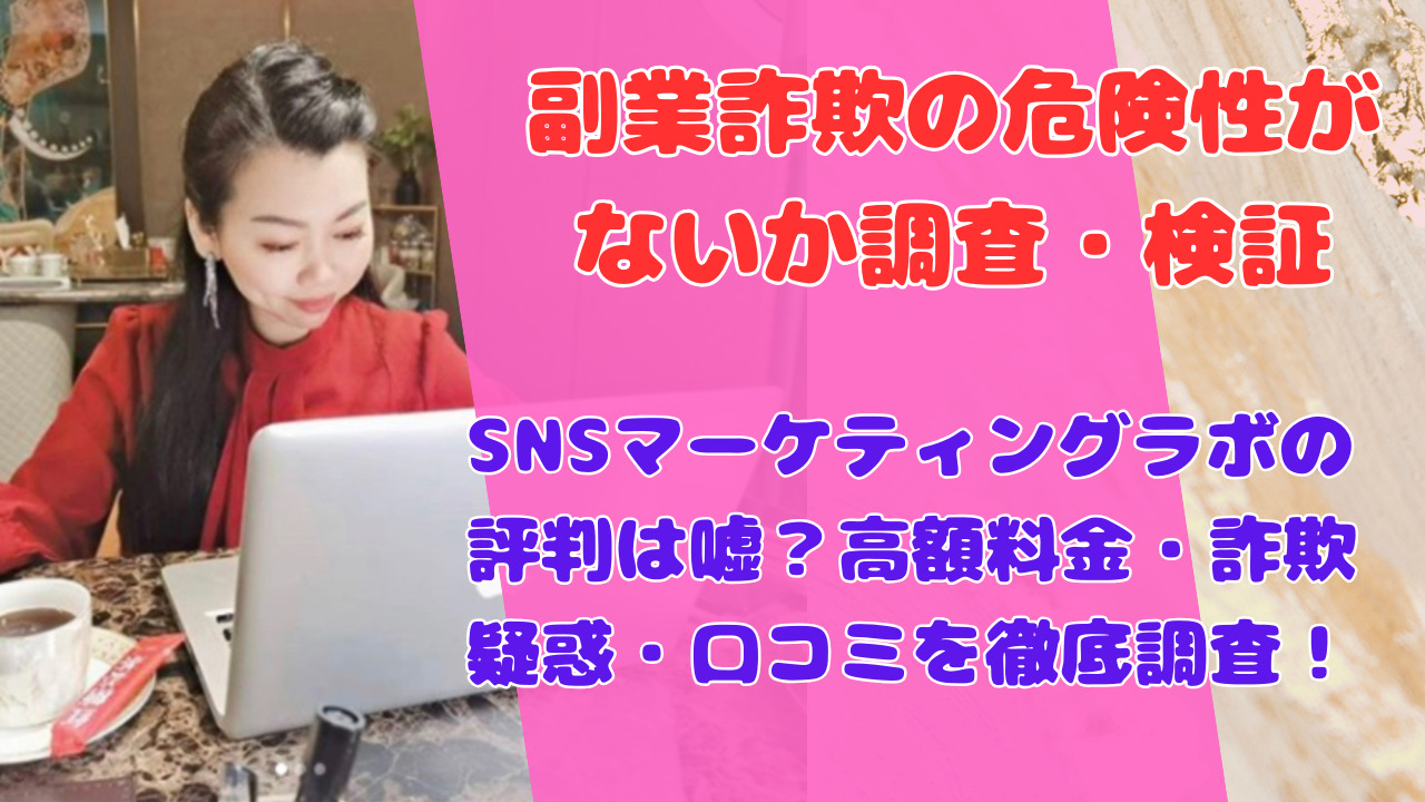 SNSマーケティングラボの評判は嘘？高額料金・詐欺疑惑・口コミを徹底調査！