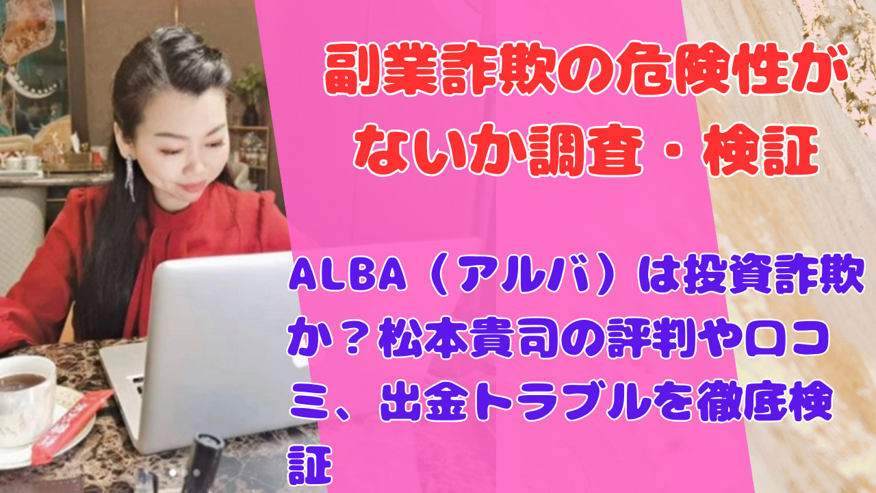 ALBA（アルバ）は投資詐欺か？松本貴司の評判や口コミ、出金トラブルを徹底検証