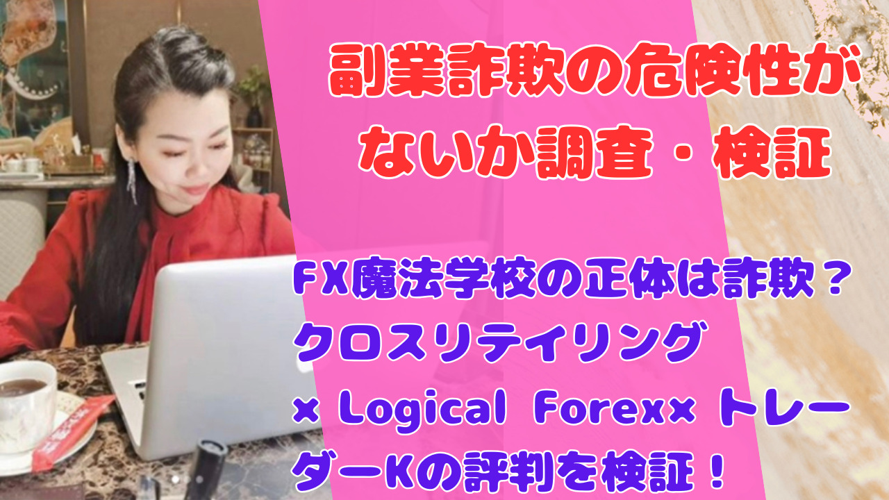 FX魔法学校の正体は詐欺？クロスリテイリング×Logical Forex×トレーダーKの評判を検証！