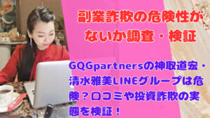 GQGpartnersの神取道宏・清水雅美LINEグループは危険？口コミや投資詐欺の実態を検証！