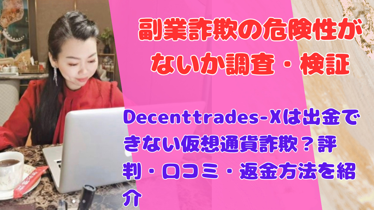 Decenttrades-Xは出金できない仮想通貨詐欺？評判・口コミ・返金方法を紹介