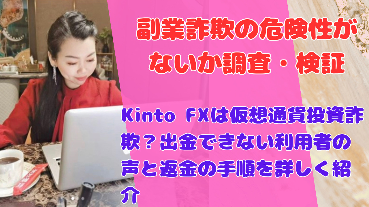 Kinto FXは仮想通貨投資詐欺？出金できない利用者の声と返金の手順を詳しく紹介