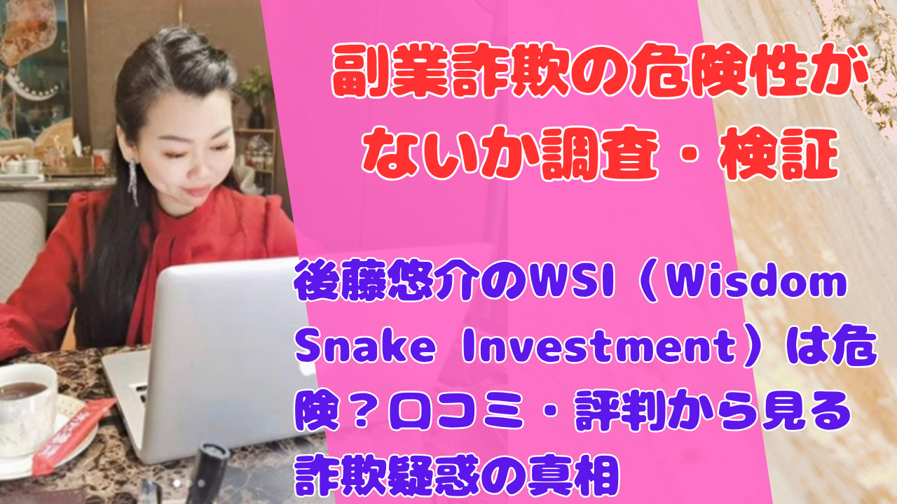 後藤悠介のWSI（Wisdom Snake Investment）は危険？口コミ・評判から見る詐欺疑惑の真相