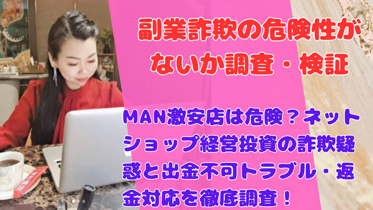 MAN激安店は危険？ネットショップ経営投資の詐欺疑惑と出金不可トラブル・返金対応を徹底調査！