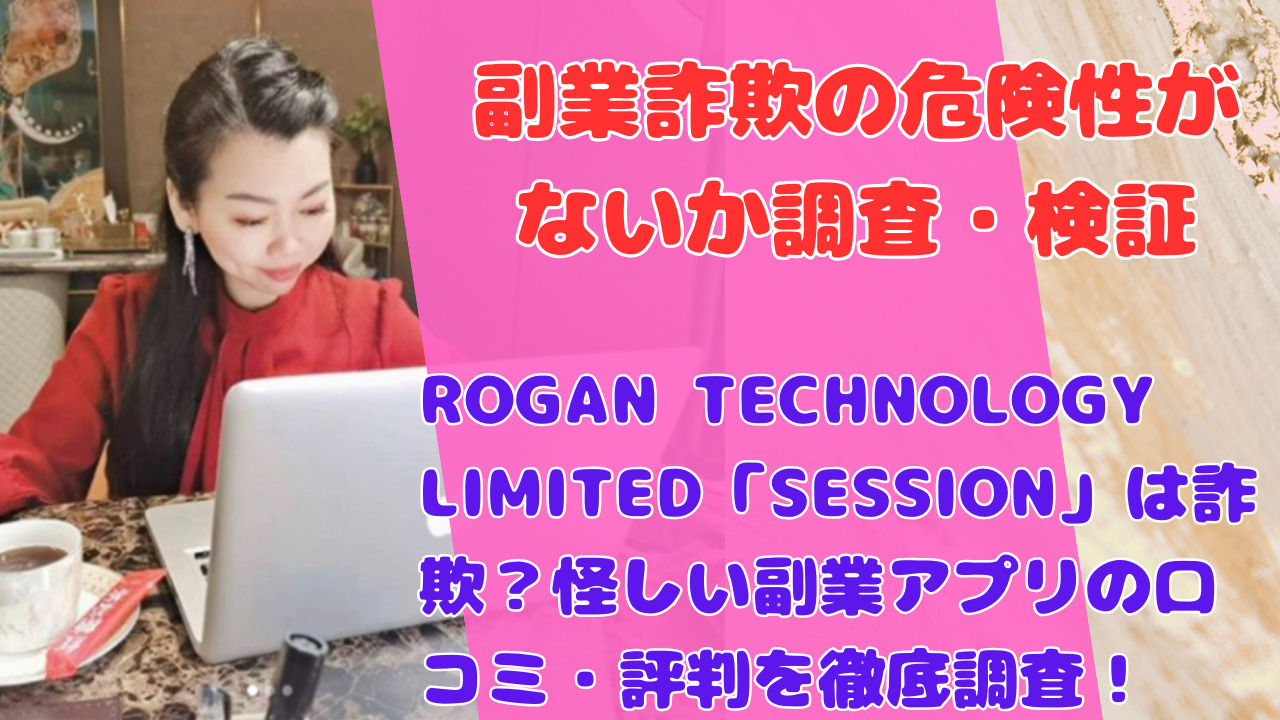ROGAN TECHNOLOGY LIMITED「SESSION」は詐欺？怪しい副業アプリの口コミ・評判を徹底調査！