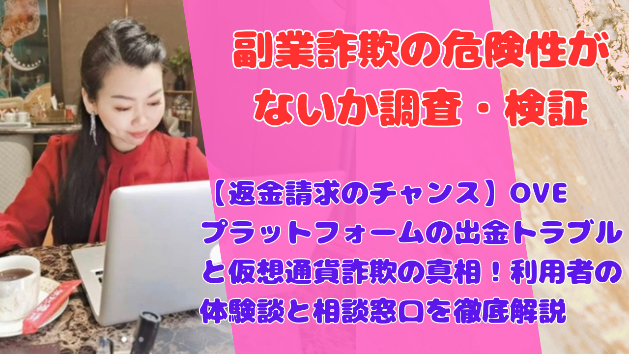 【返金請求のチャンス】OVEプラットフォームの出金トラブルと仮想通貨詐欺の真相！利用者の体験談と相談窓口を徹底解説