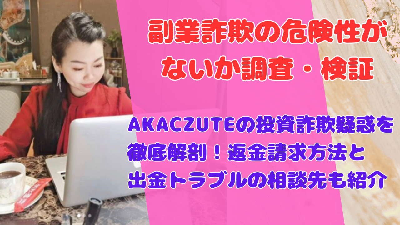 AKACZUTEの投資詐欺疑惑を徹底解剖!返金請求方法と出金トラブルの相談先も紹介