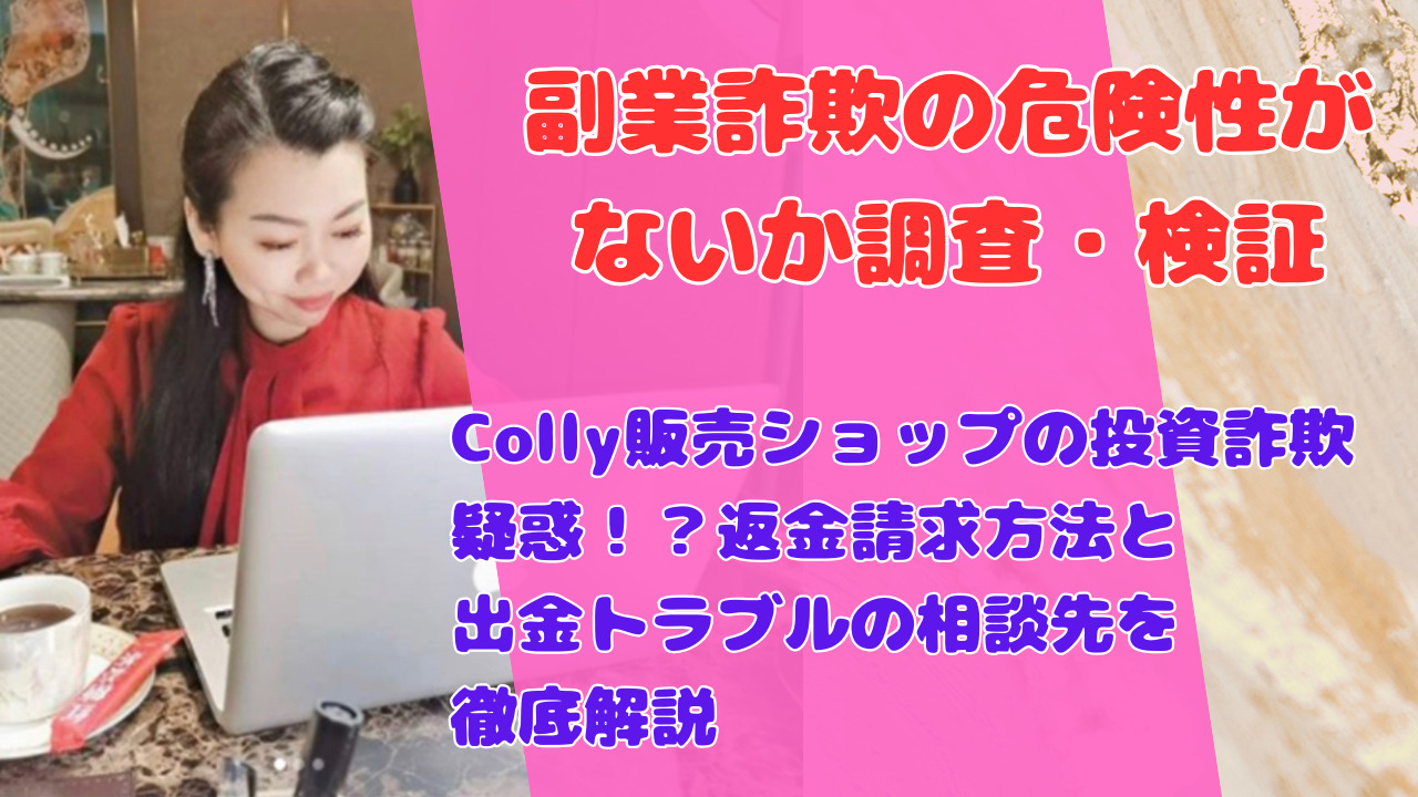 Colly販売ショップの投資詐欺疑惑！？返金請求方法と出金トラブルの相談先を徹底解説