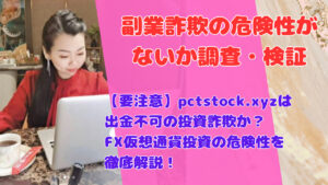 【要注意】pctstock.xyzは出金不可の投資詐欺か?FX仮想通貨投資の危険性を徹底解説!