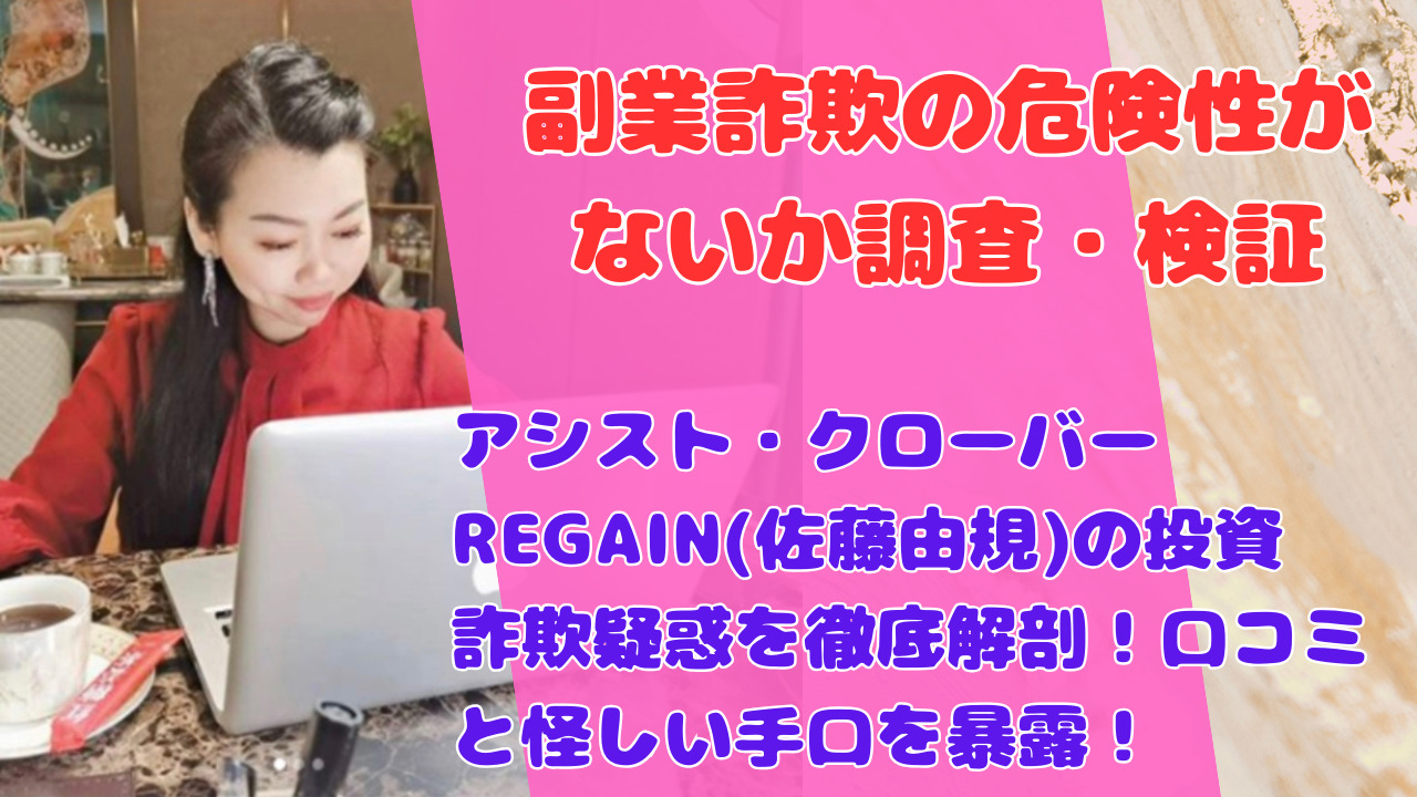 アシスト・クローバーREGAIN(佐藤由規)の投資詐欺疑惑を徹底解剖！口コミと怪しい手口を暴露！