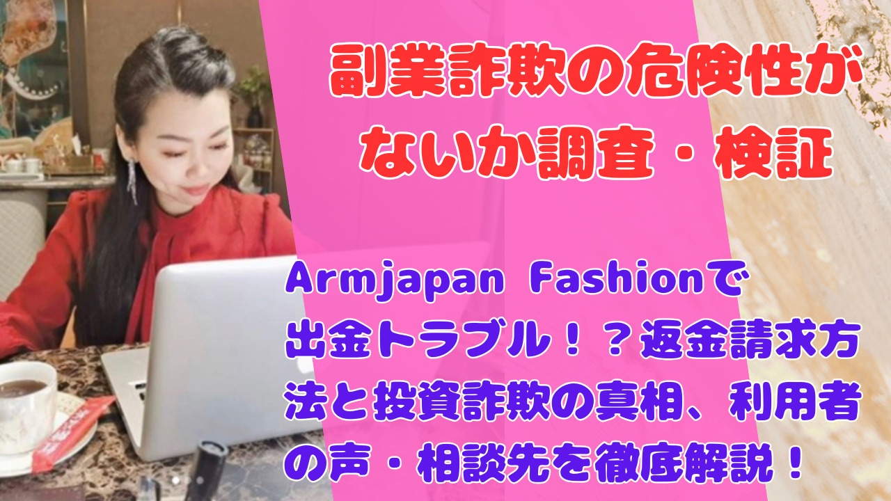 Armjapan Fashionで出金トラブル！？返金請求方法と投資詐欺の真相、利用者の声・相談先を徹底解説！