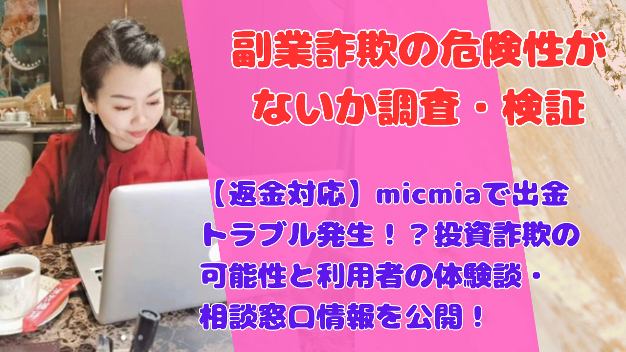 【返金対応】micmiaで出金トラブル発生！投資詐欺の可能性と利用者の体験談・相談窓口情報を公開！