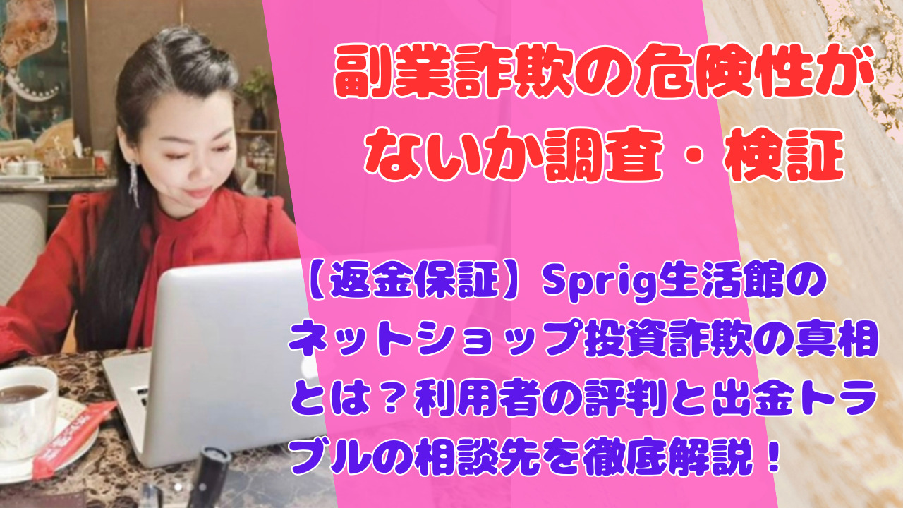 【返金保証】Sprig生活館のネットショップ投資詐欺の真相とは？利用者の評判と出金トラブルの相談先を徹底解説！