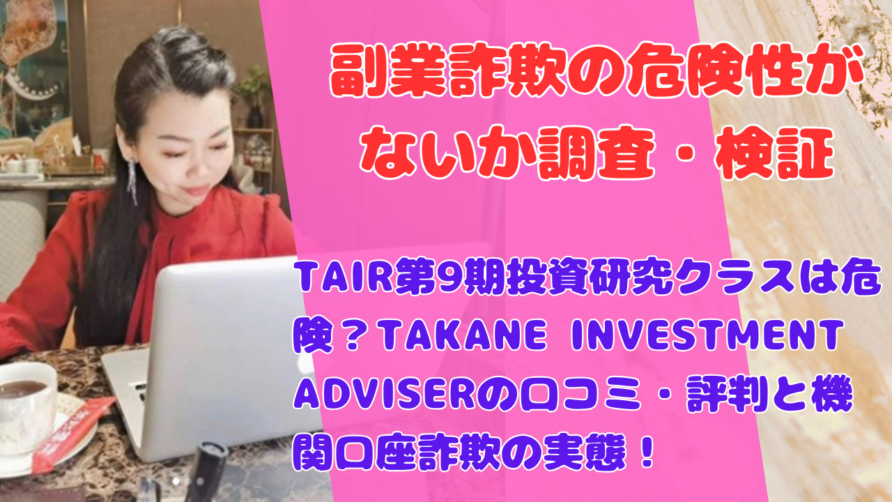 TAIR第9期投資研究クラスは危険？TAKANE INVESTMENT ADVISERの口コミ・評判と機関口座詐欺の実態！