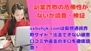 sxbvhjk.comは仮想通貨詐欺サイト?出金できない被害口コミや返金の手口を徹底調査!