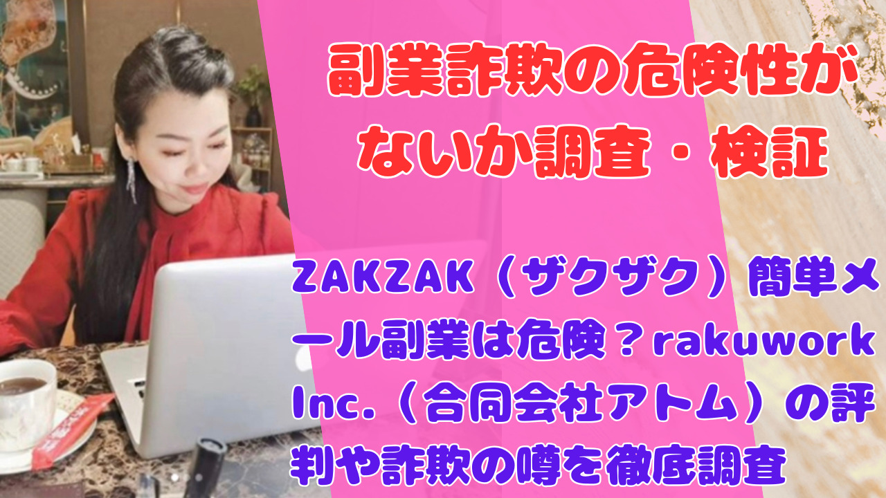 ZAKZAK（ザクザク）簡単メール副業は危険？rakuwork Inc.（合同会社アトム）の評判や詐欺の噂を徹底調査