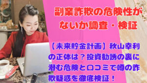 【未来貯金計画】秋山幸利の正体は？投資勧誘の裏に潜む危険と口コミで噂の詐欺疑惑を徹底検証！