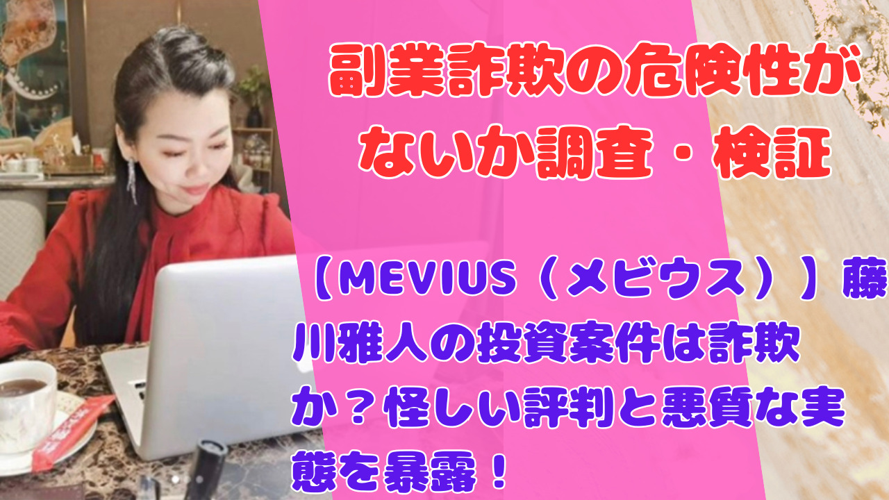 【MEVIUS（メビウス）】藤川雅人の投資案件は詐欺か？怪しい評判と悪質な実態を暴露！