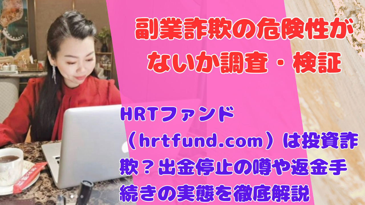 HRTファンド（hrtfund.com）は投資詐欺？出金停止の噂や返金手続きの実態を徹底解説