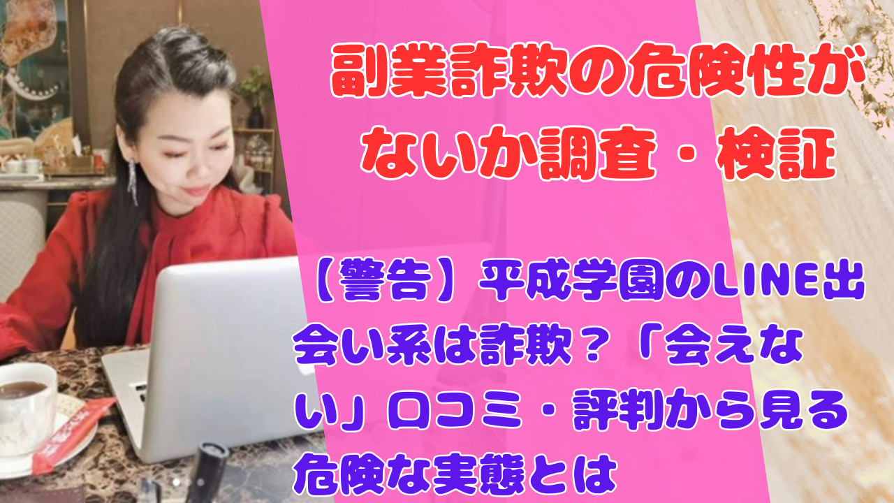 【警告】平成学園のLINE出会い系は詐欺？「会えない」口コミ・評判から見る危険な実態とは