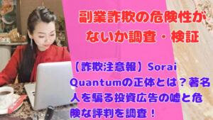 【詐欺注意報】Sorai Quantumの正体とは?著名人を騙る投資広告の嘘と危険な評判を調査!