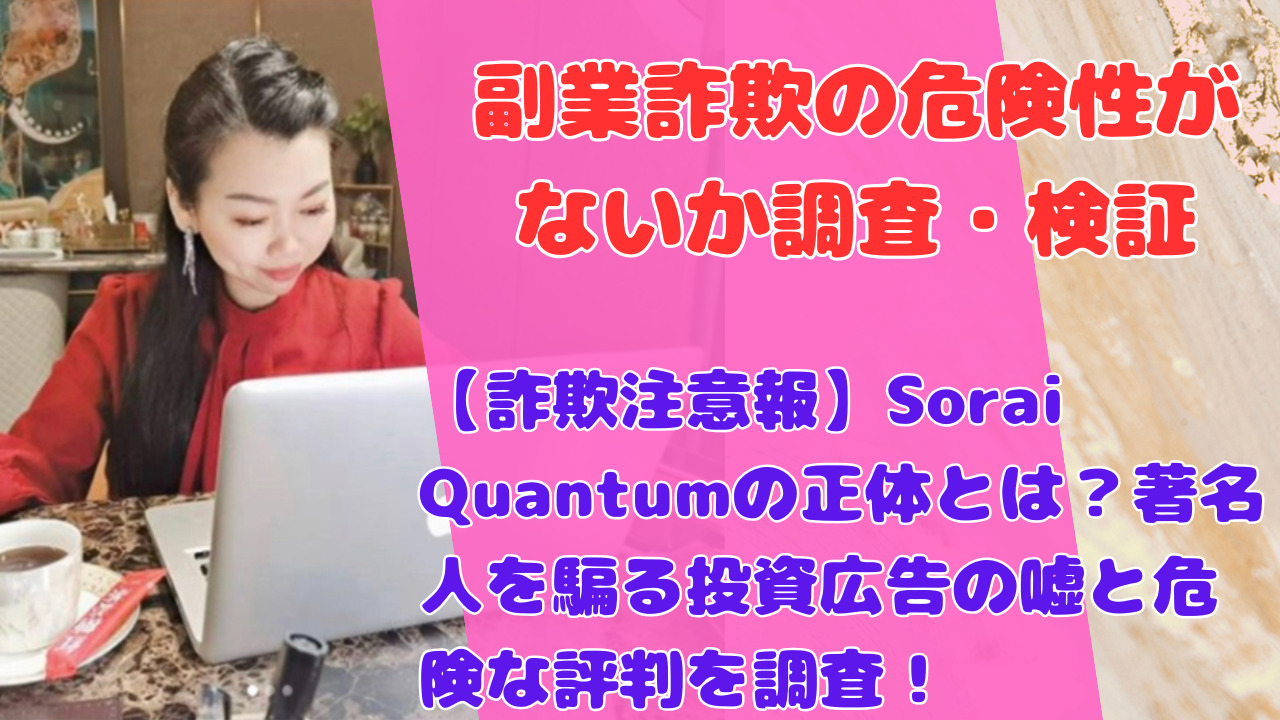 【詐欺注意報】Sorai Quantumの正体とは？著名人を騙る投資広告の嘘と危険な評判を調査！